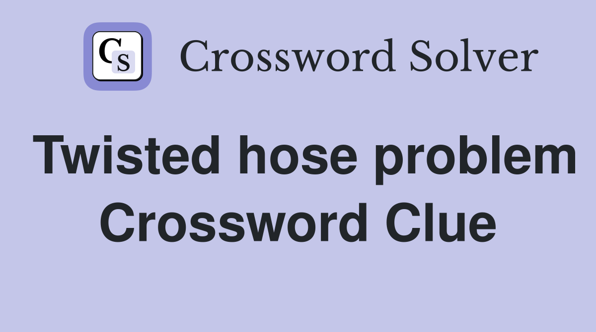 Twisted hose problem Crossword Clue