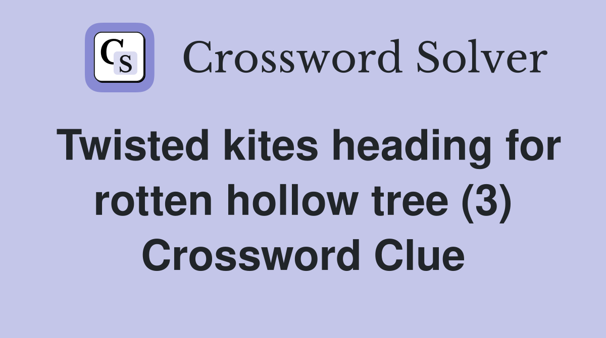 Twisted kites heading for rotten hollow tree (3) Crossword Clue