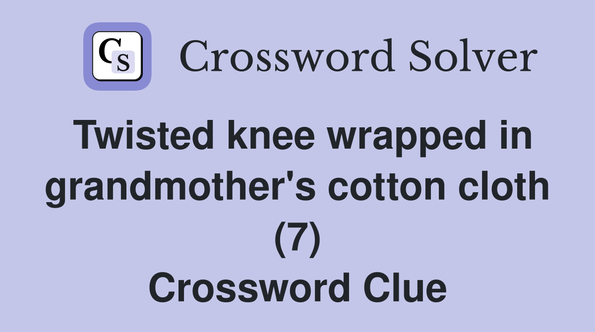 Twisted knee wrapped in grandmother's cotton cloth (7) Crossword Clue