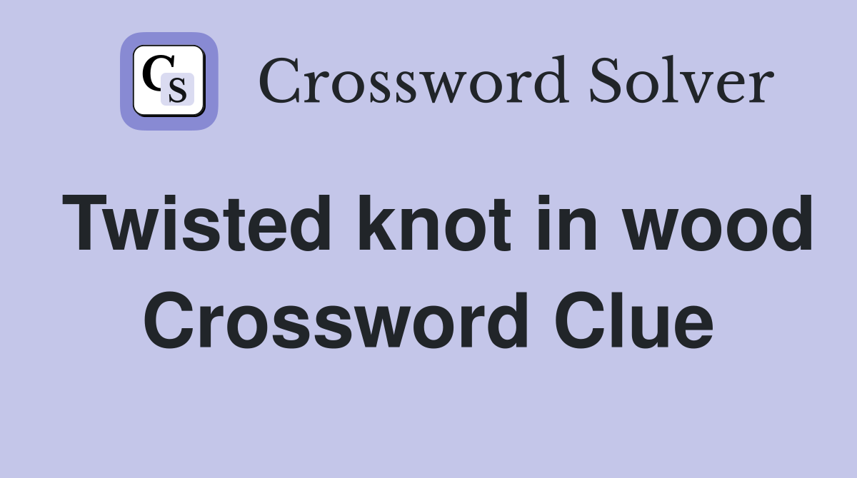 Twisted knot in wood Crossword Clue