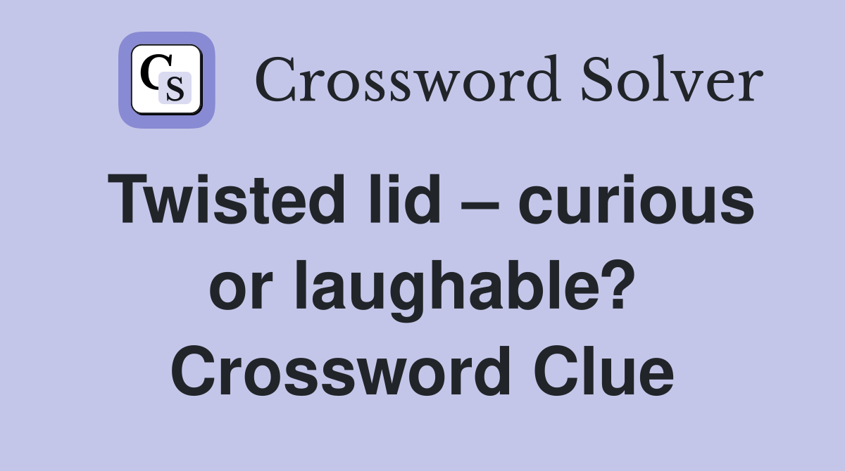 Twisted lid – curious or laughable? Crossword Clue