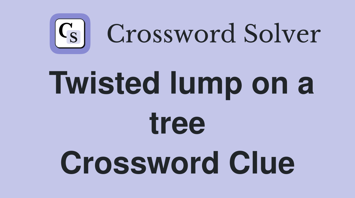 Twisted lump on a tree Crossword Clue