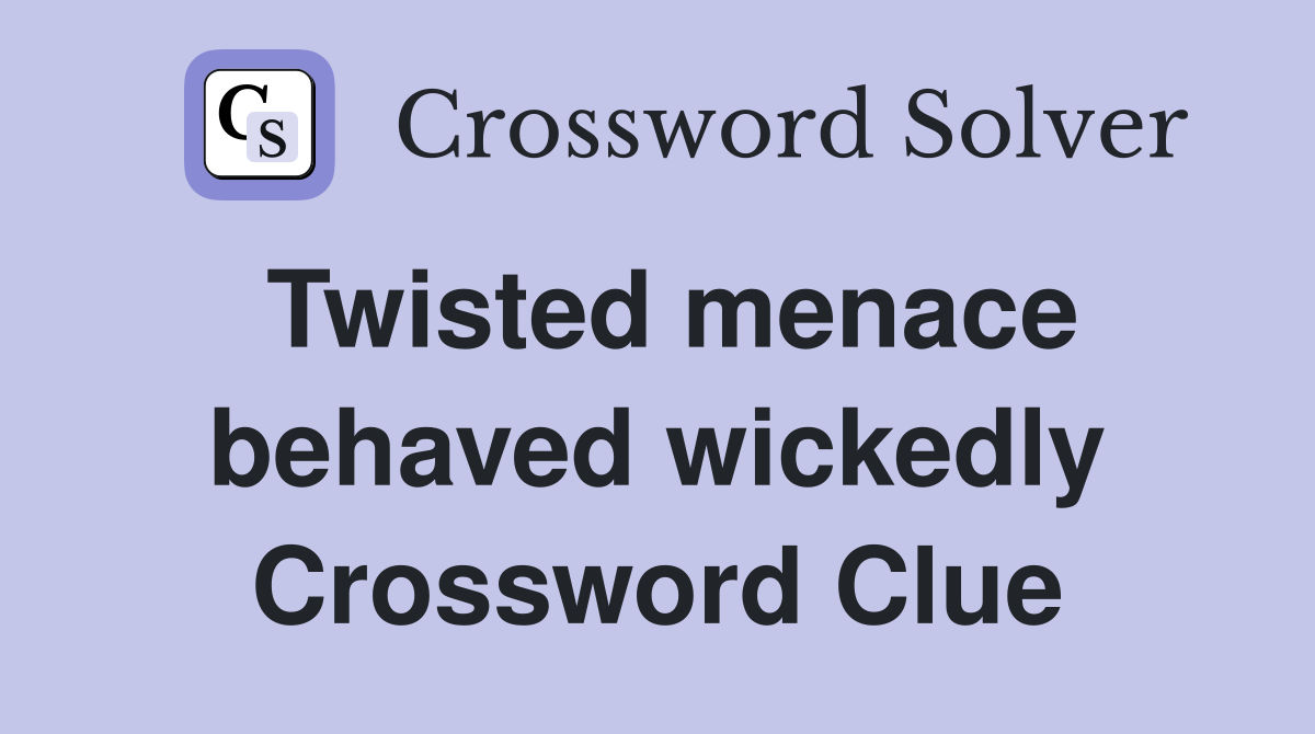 Twisted menace behaved wickedly Crossword Clue