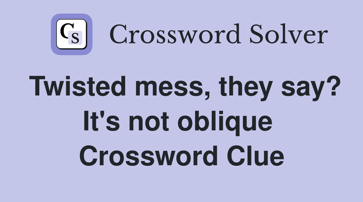 Twisted mess, they say? It's not oblique  Crossword Clue