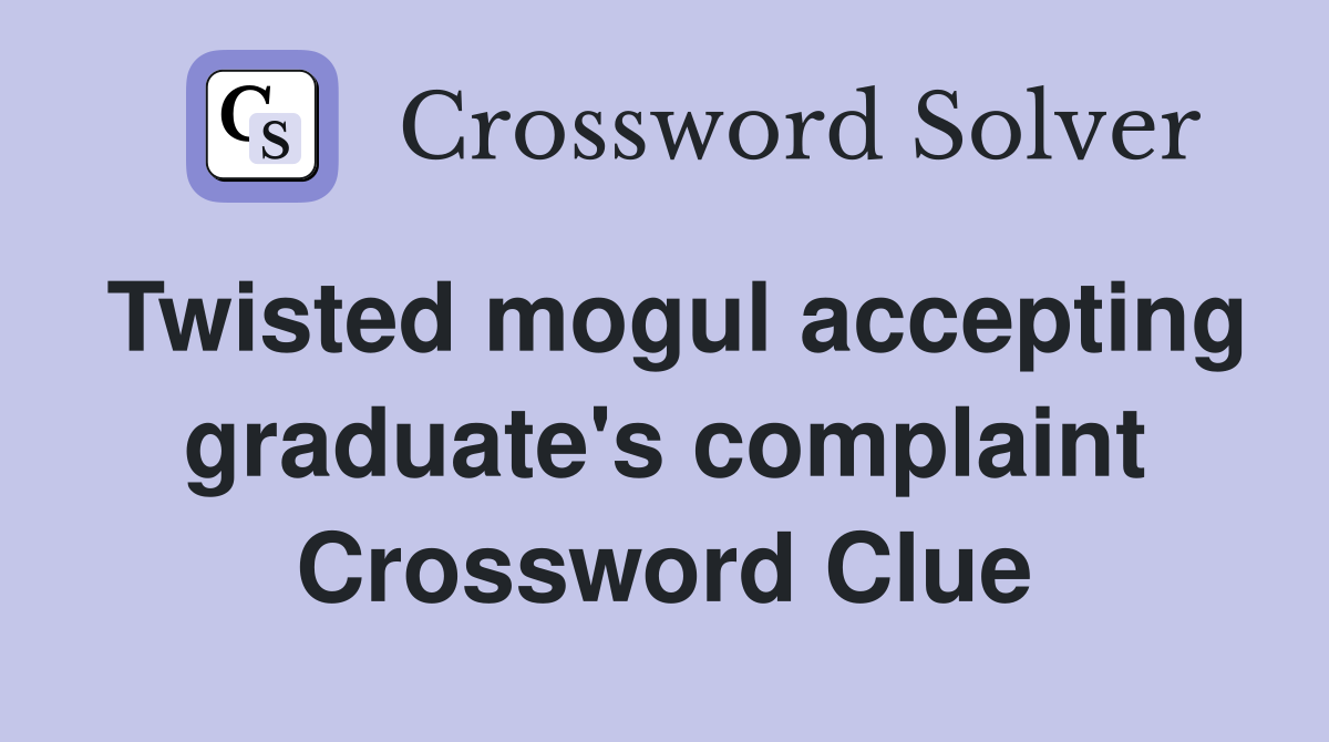 Twisted mogul accepting graduate's complaint Crossword Clue