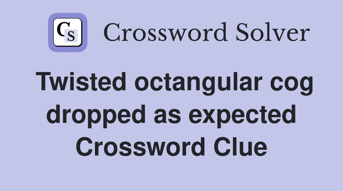 Twisted octangular cog dropped as expected Crossword Clue