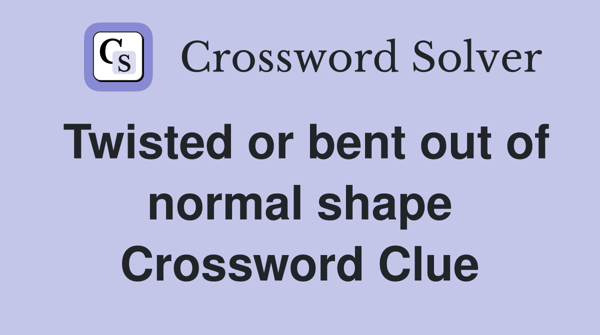 Twisted or bent out of normal shape Crossword Clue