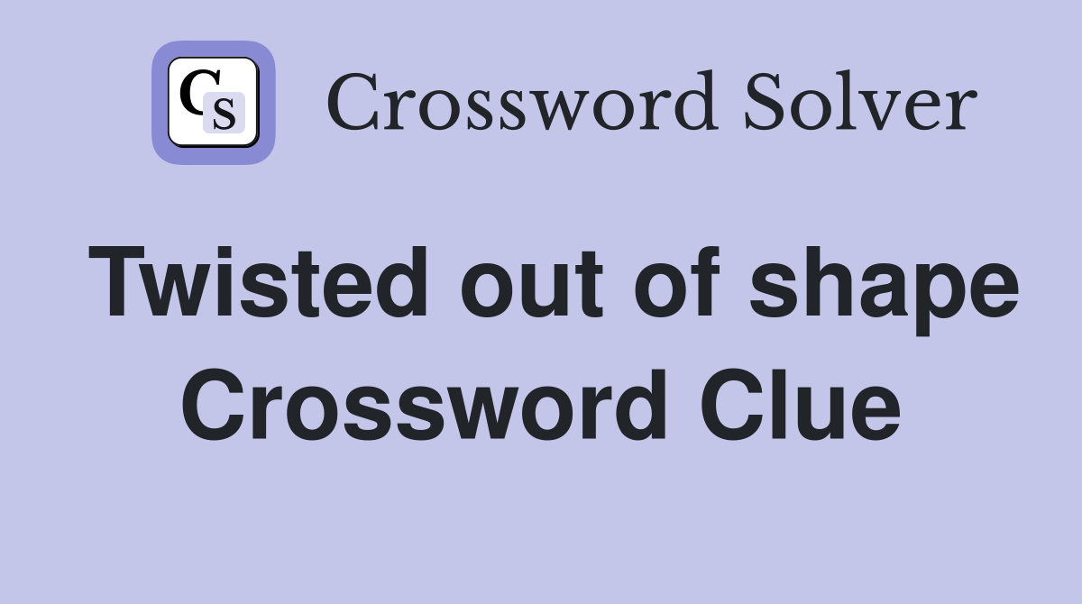 Twisted out of shape Crossword Clue