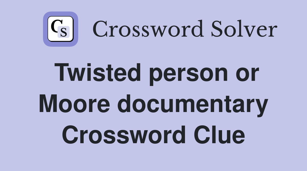 Twisted person or Moore documentary Crossword Clue