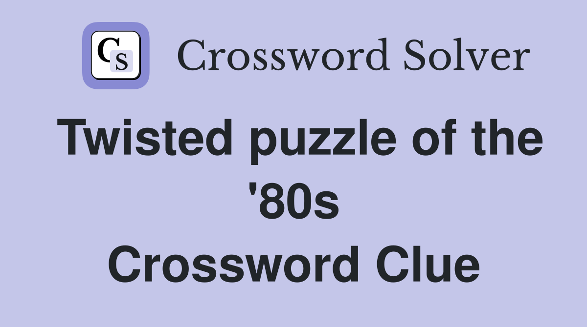 Twisted puzzle of the '80s Crossword Clue