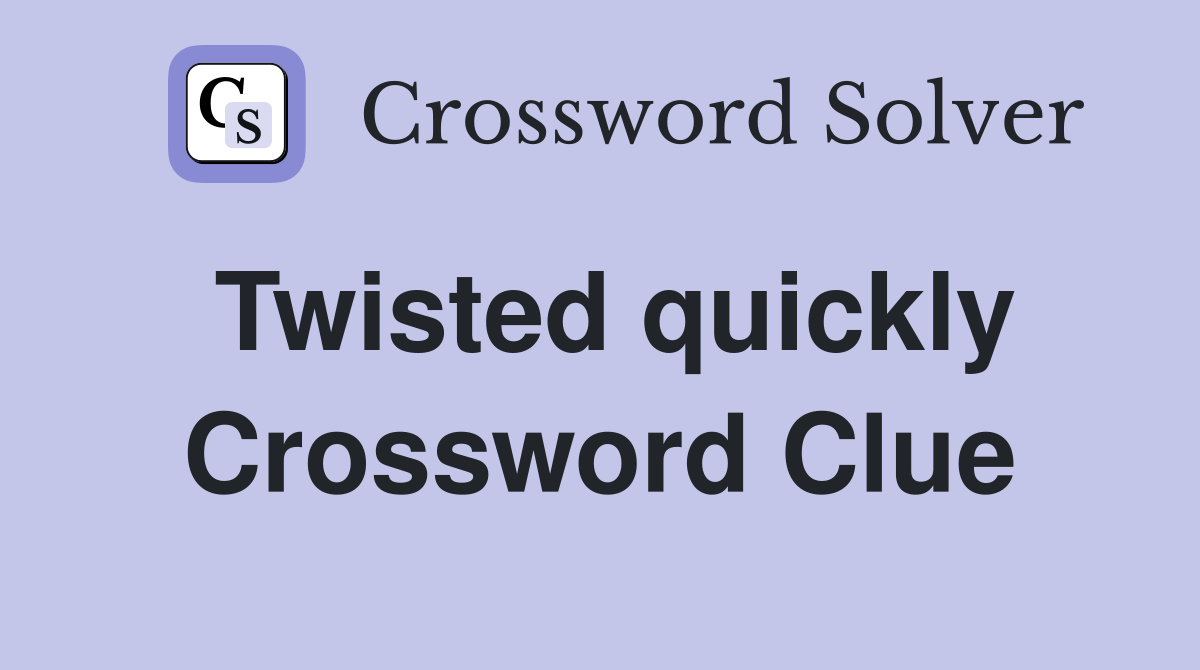 Twisted quickly Crossword Clue