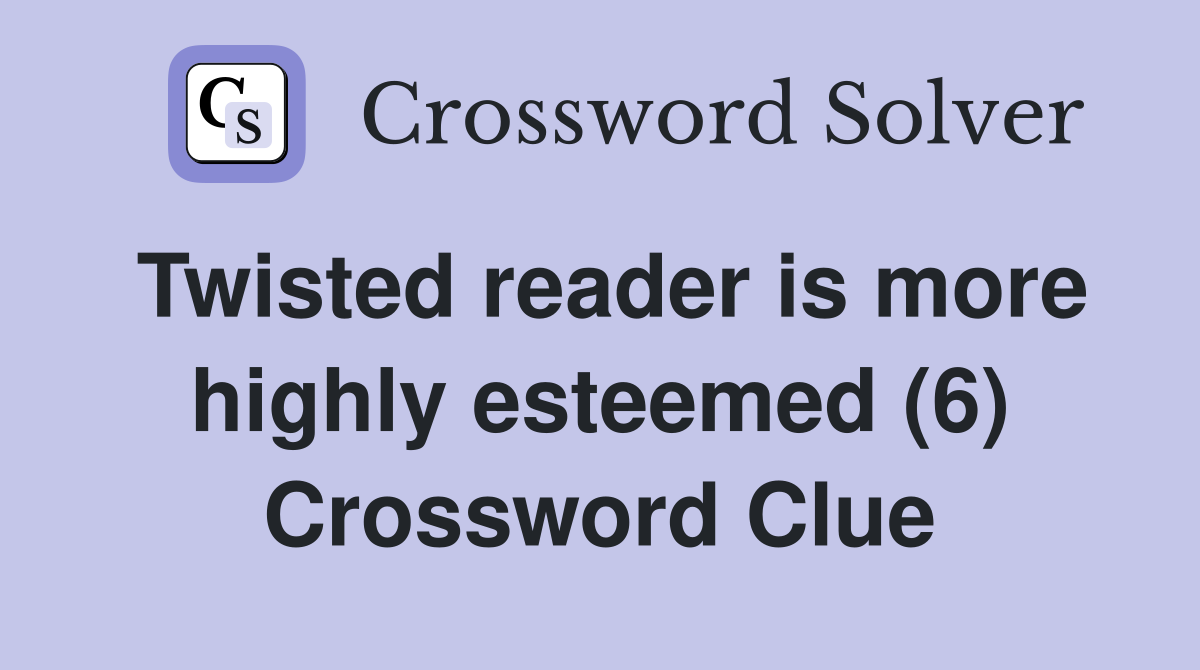 Twisted reader is more highly esteemed (6) Crossword Clue