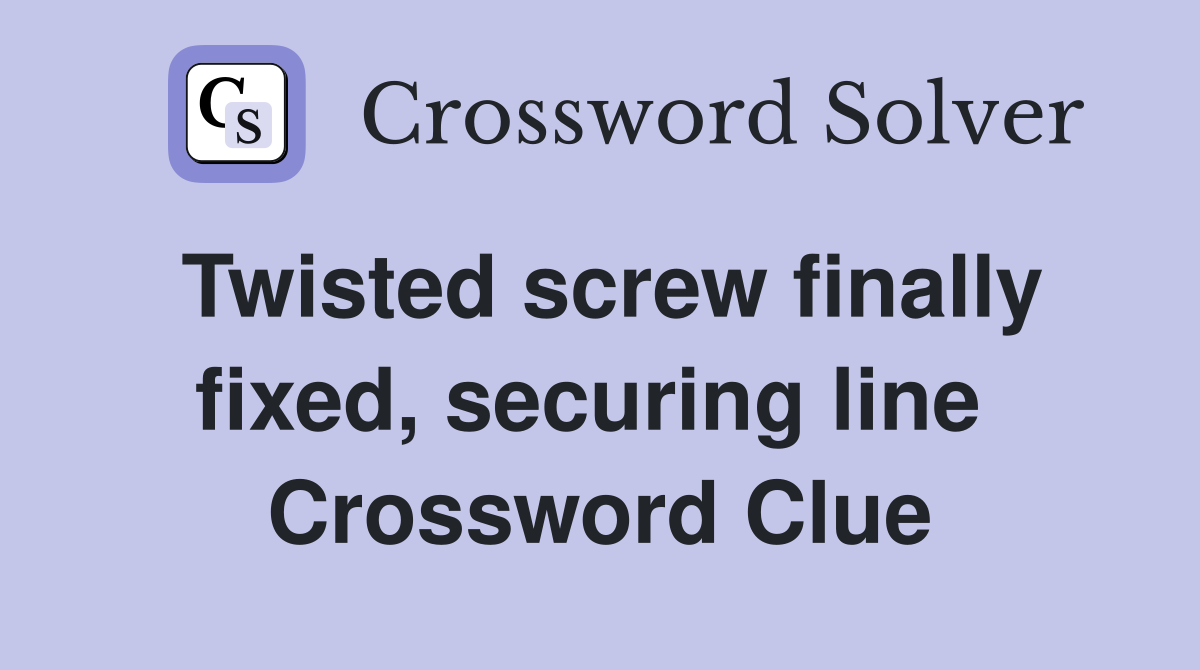 Twisted screw finally fixed, securing line  Crossword Clue