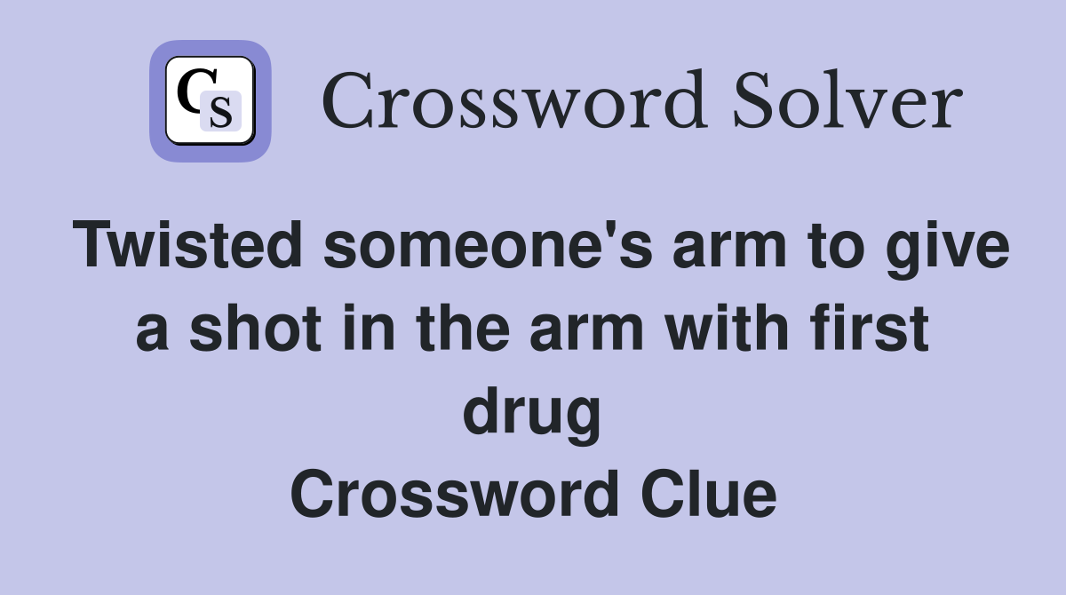 Twisted someone's arm to give a shot in the arm with first drug Crossword Clue