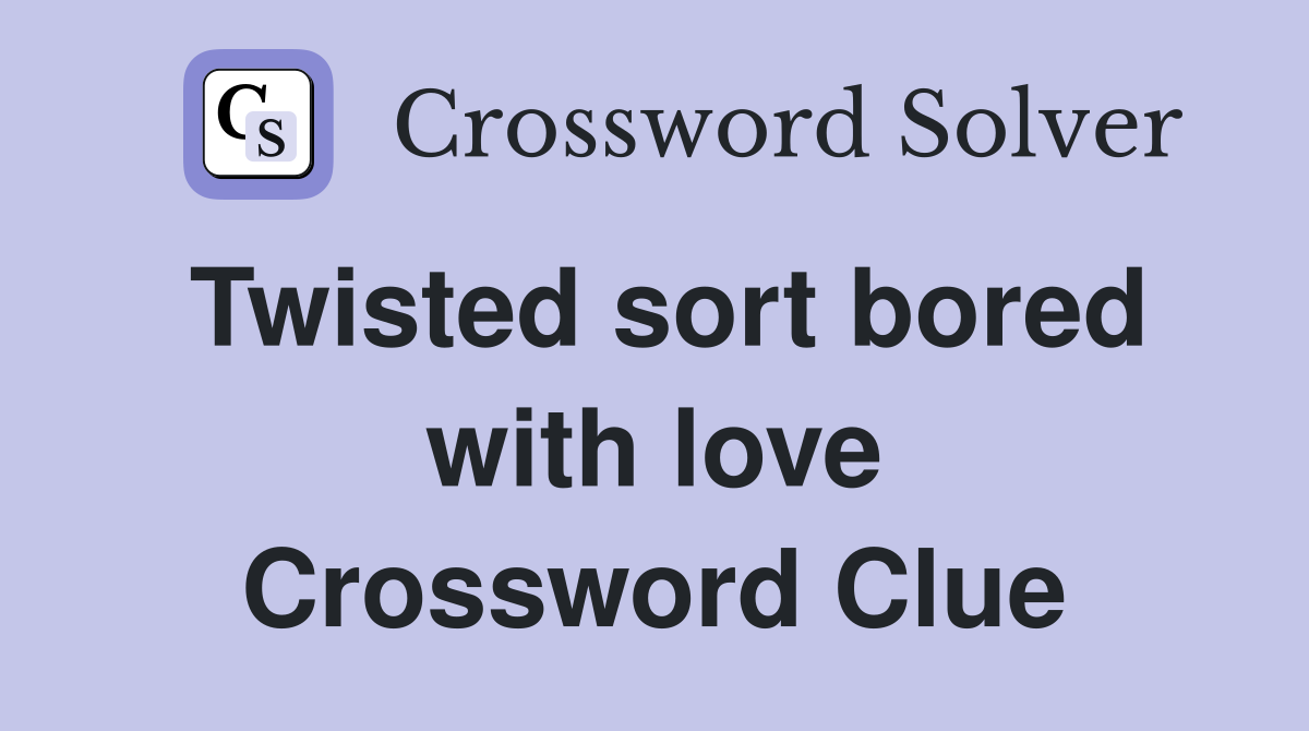 Twisted sort bored with love Crossword Clue