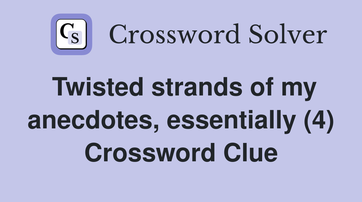 Twisted strands of my anecdotes, essentially (4) Crossword Clue