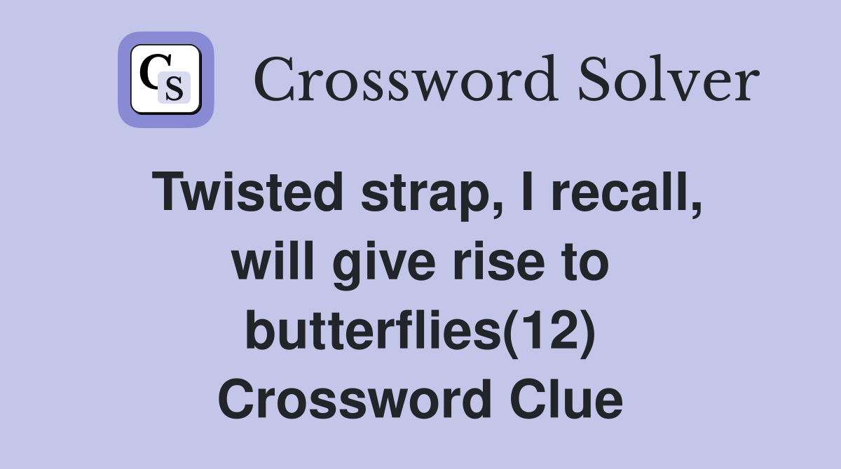 Twisted strap, I recall, will give rise to butterflies(12) Crossword Clue