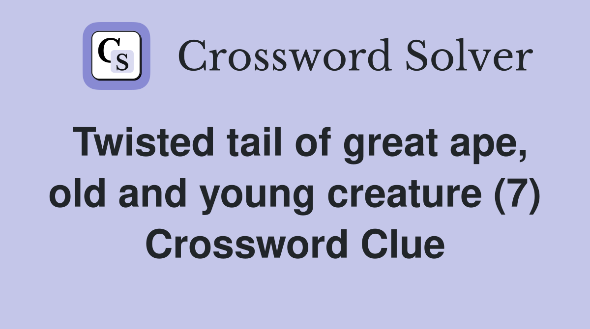 Twisted tail of great ape, old and young creature (7) Crossword Clue