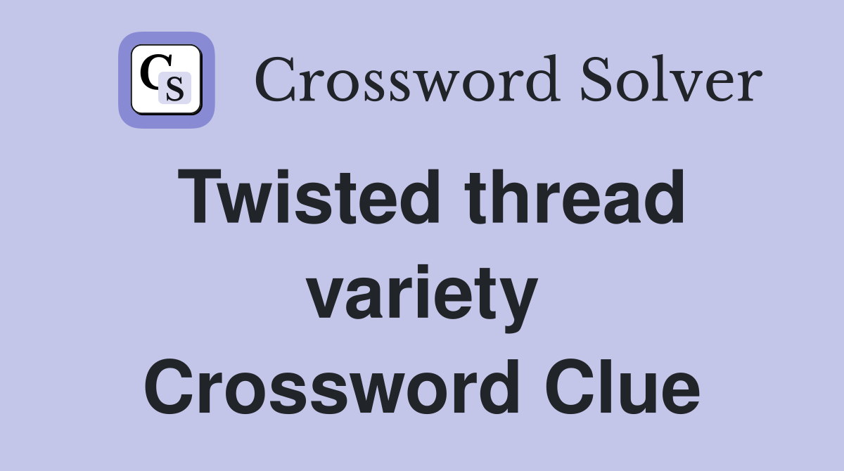 Twisted thread variety Crossword Clue