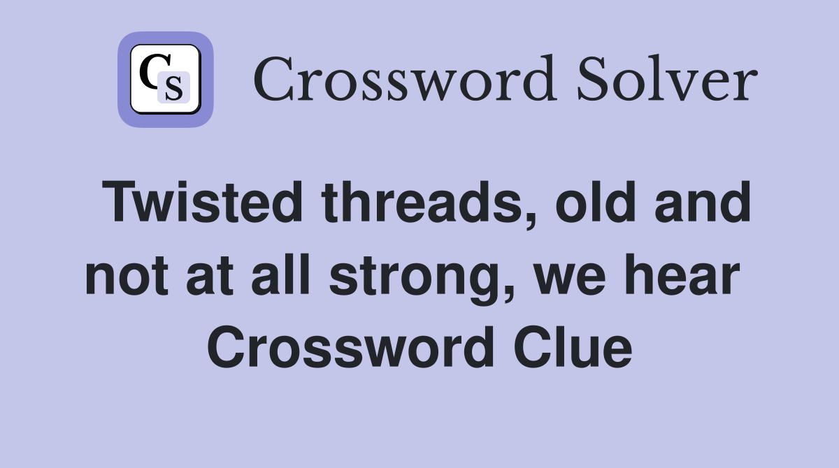 Twisted threads, old and not at all strong, we hear  Crossword Clue