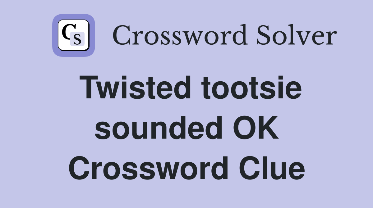 Twisted tootsie sounded OK Crossword Clue