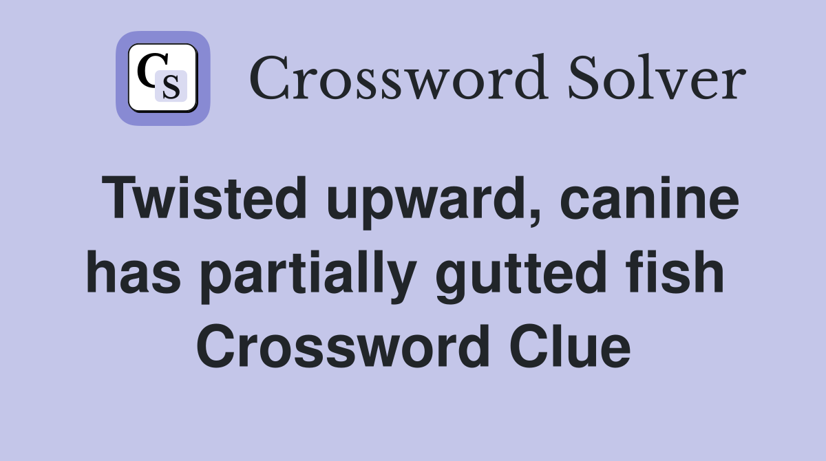 Twisted upward, canine has partially gutted fish  Crossword Clue