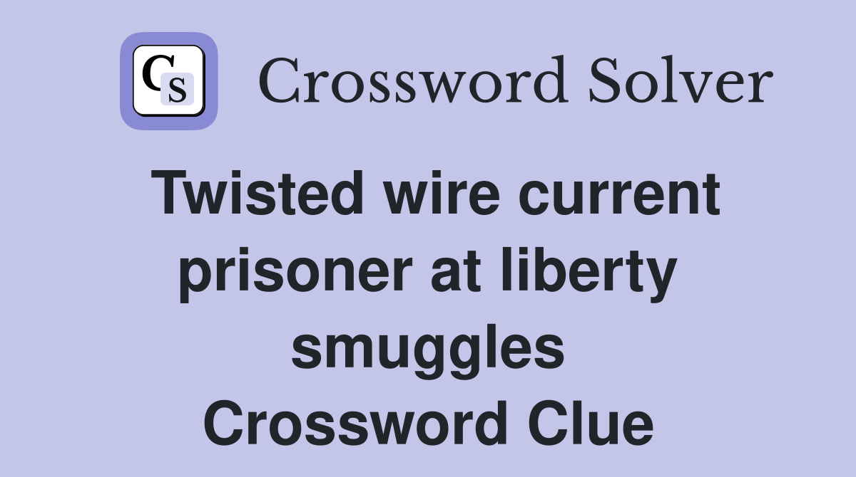 Twisted wire current prisoner at liberty smuggles Crossword Clue