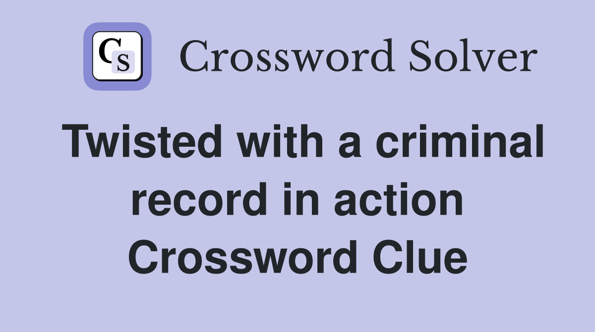 Twisted with a criminal record in action Crossword Clue