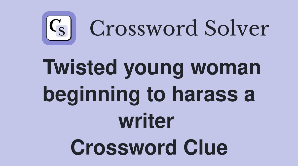 Twisted young woman beginning to harass a writer  Crossword Clue