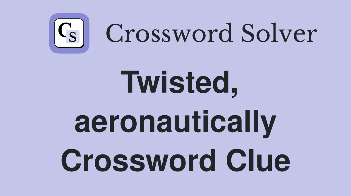 Twisted, aeronautically Crossword Clue