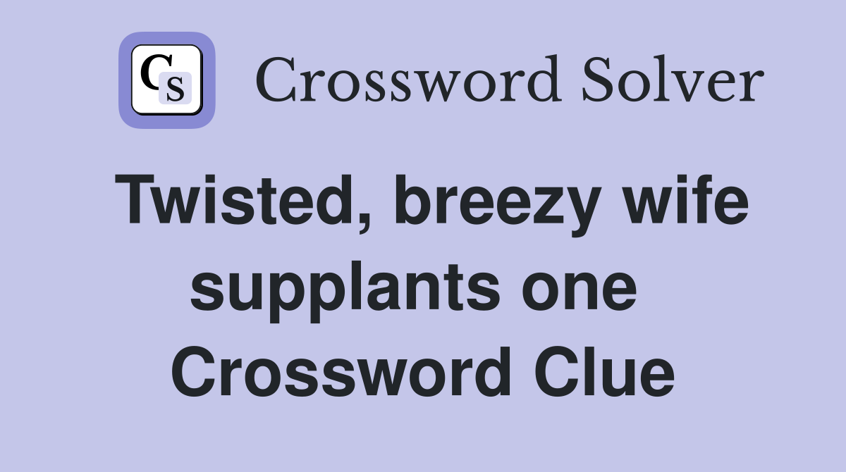 Twisted, breezy wife supplants one  Crossword Clue