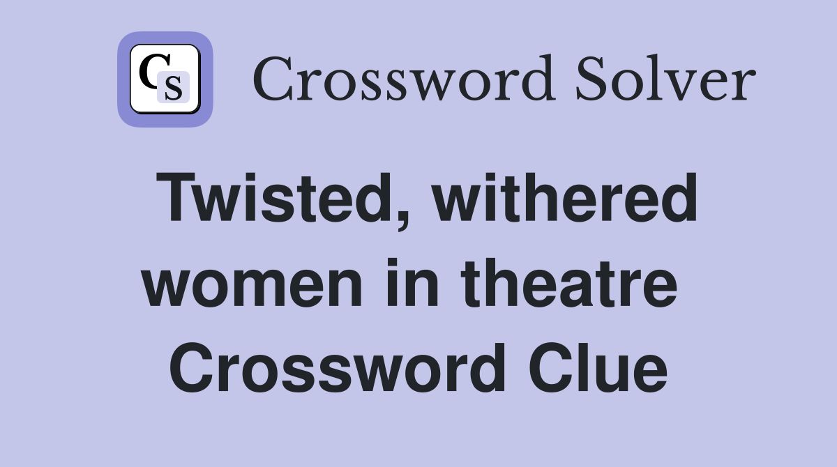 Twisted, withered women in theatre  Crossword Clue