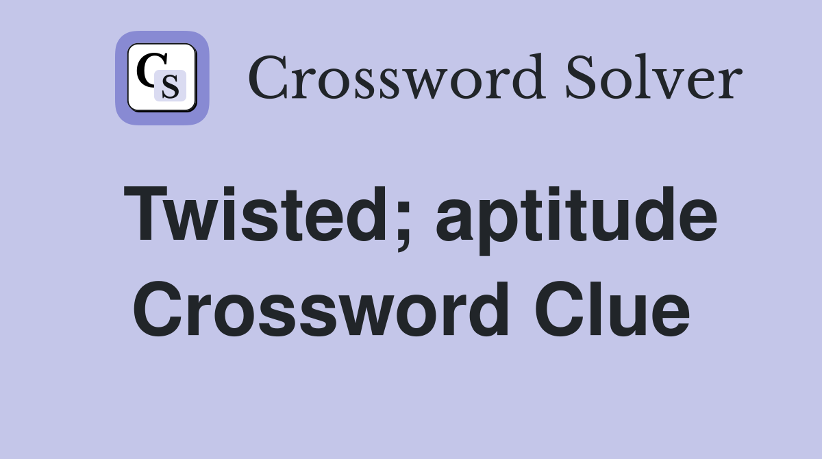 Twisted; aptitude Crossword Clue