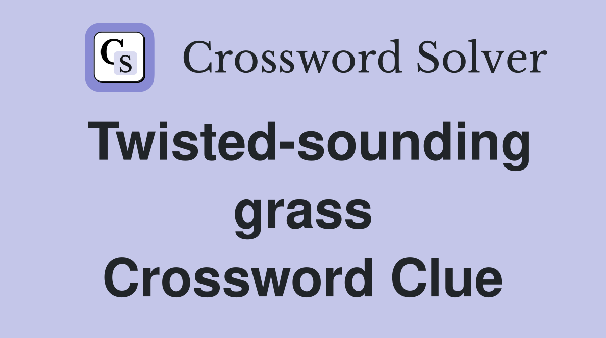 Twisted-sounding grass Crossword Clue