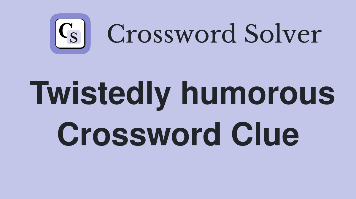 Twistedly humorous Crossword Clue