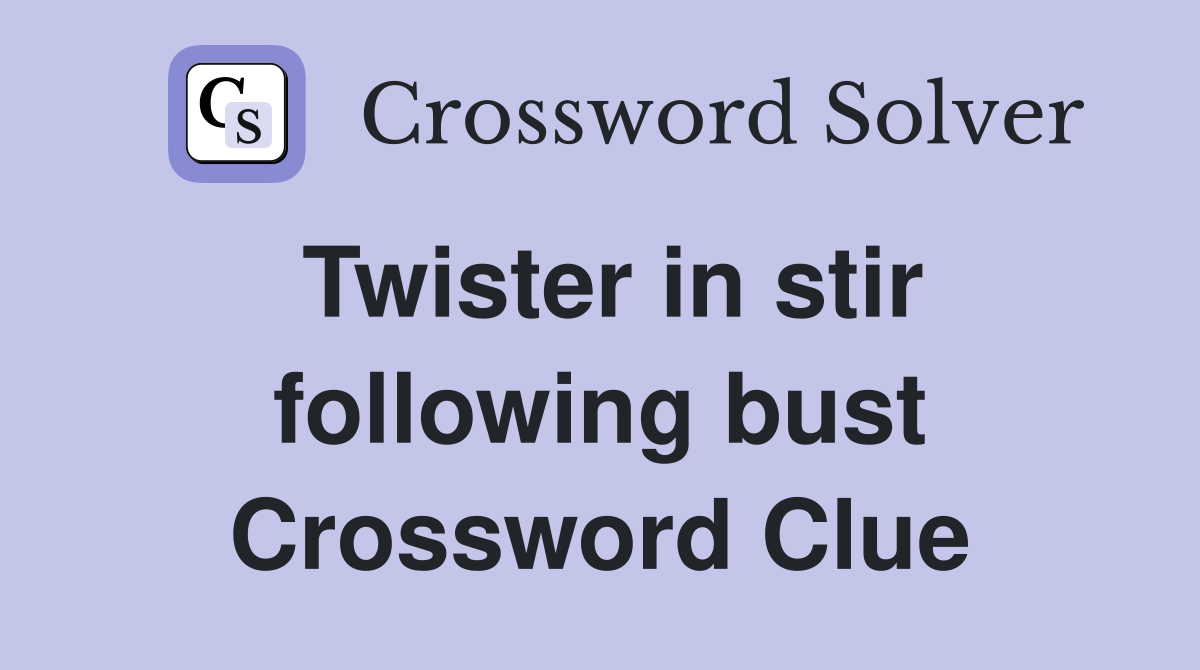 Twister in stir following bust Crossword Clue