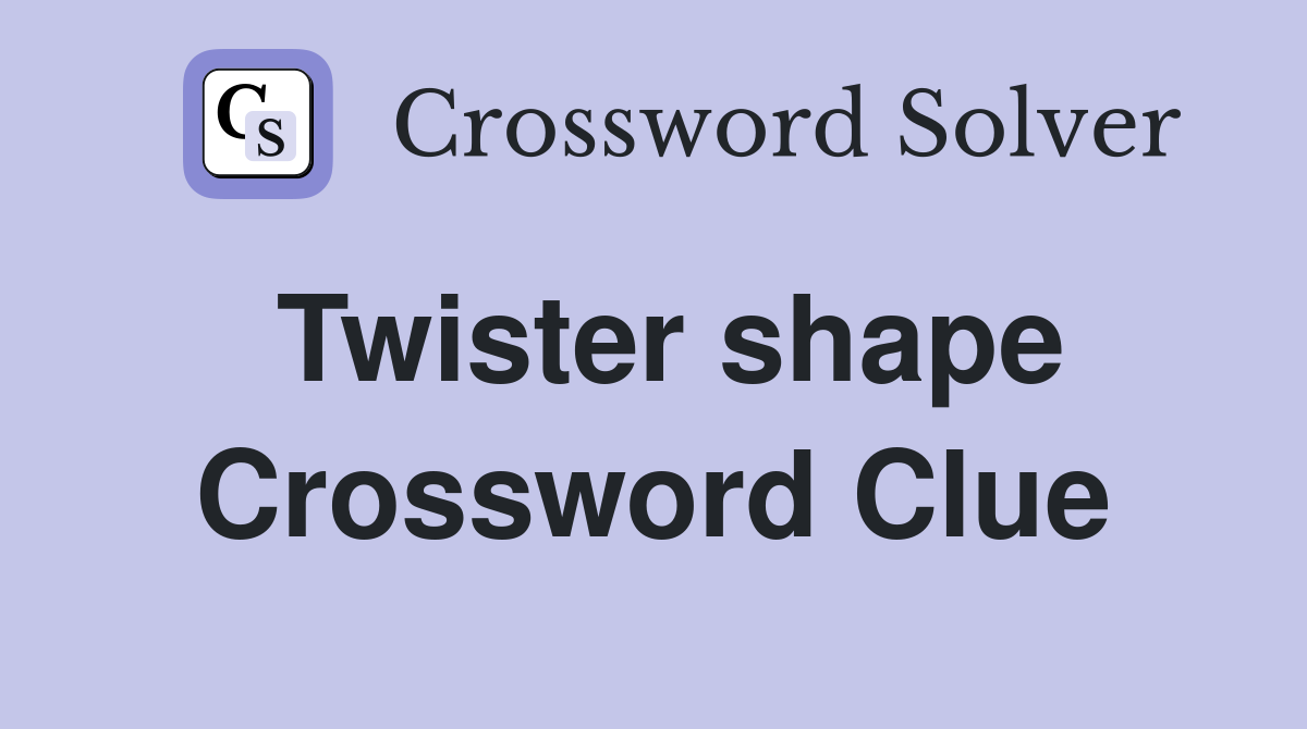 Twister shape Crossword Clue