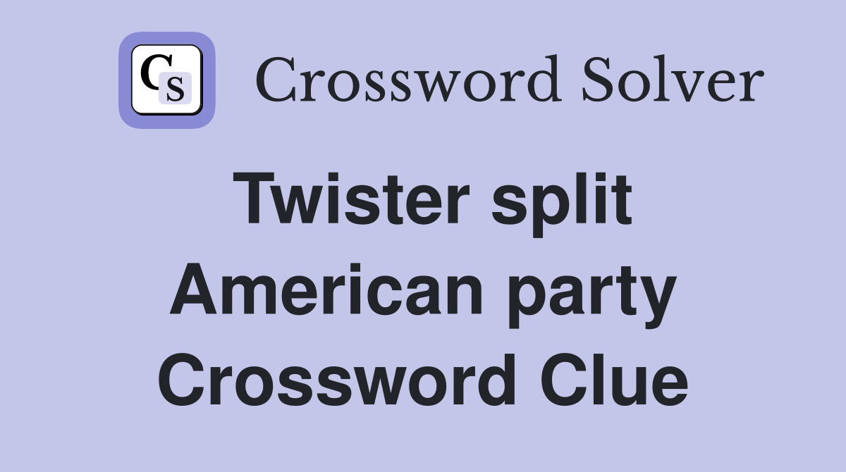Twister split American party Crossword Clue