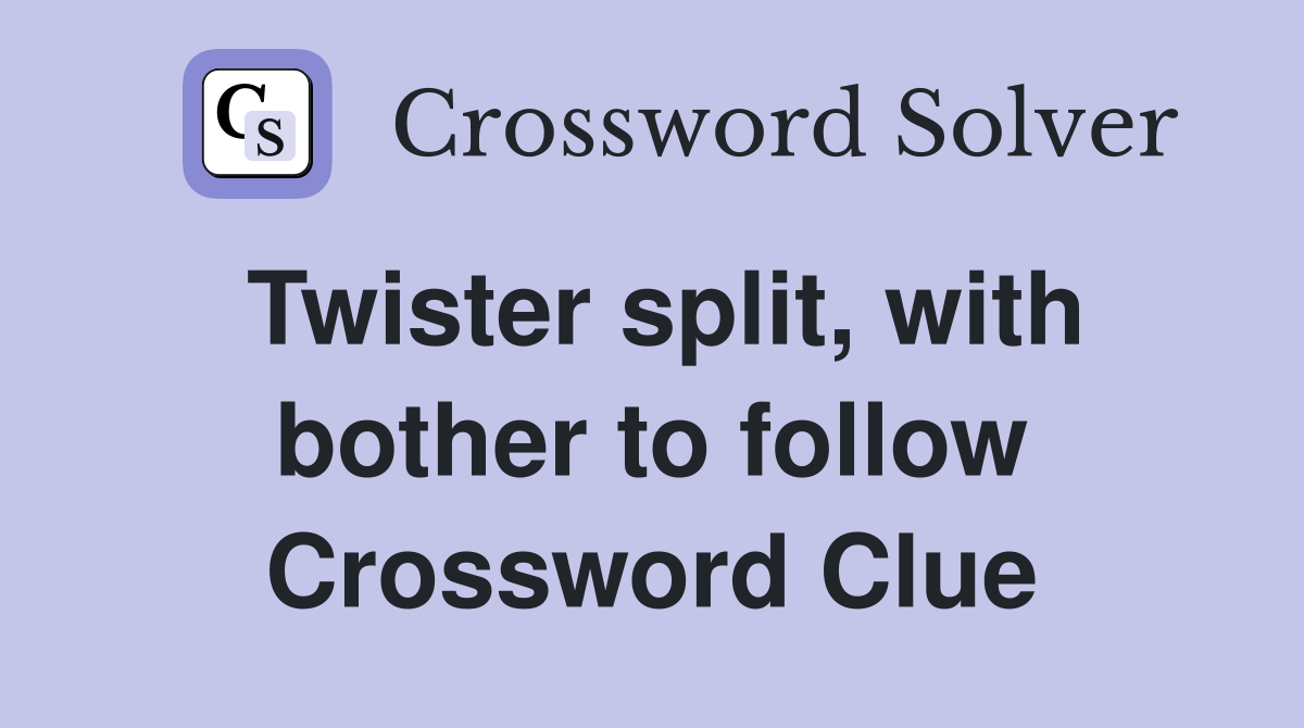 Twister split, with bother to follow Crossword Clue