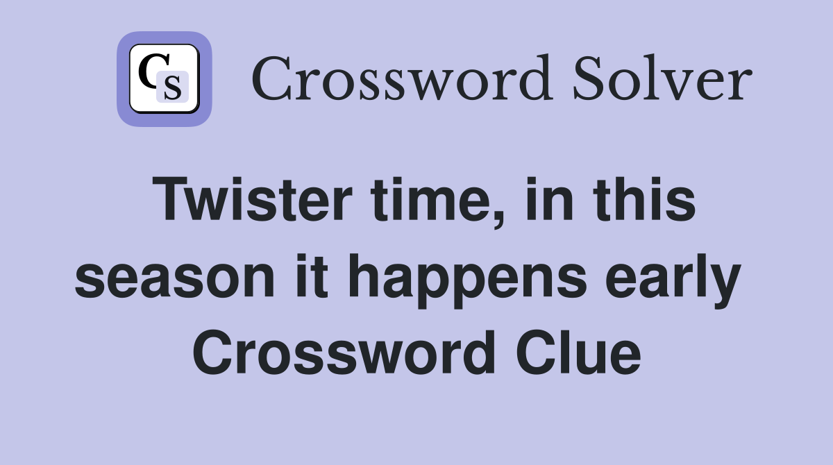 Twister time, in this season it happens early  Crossword Clue