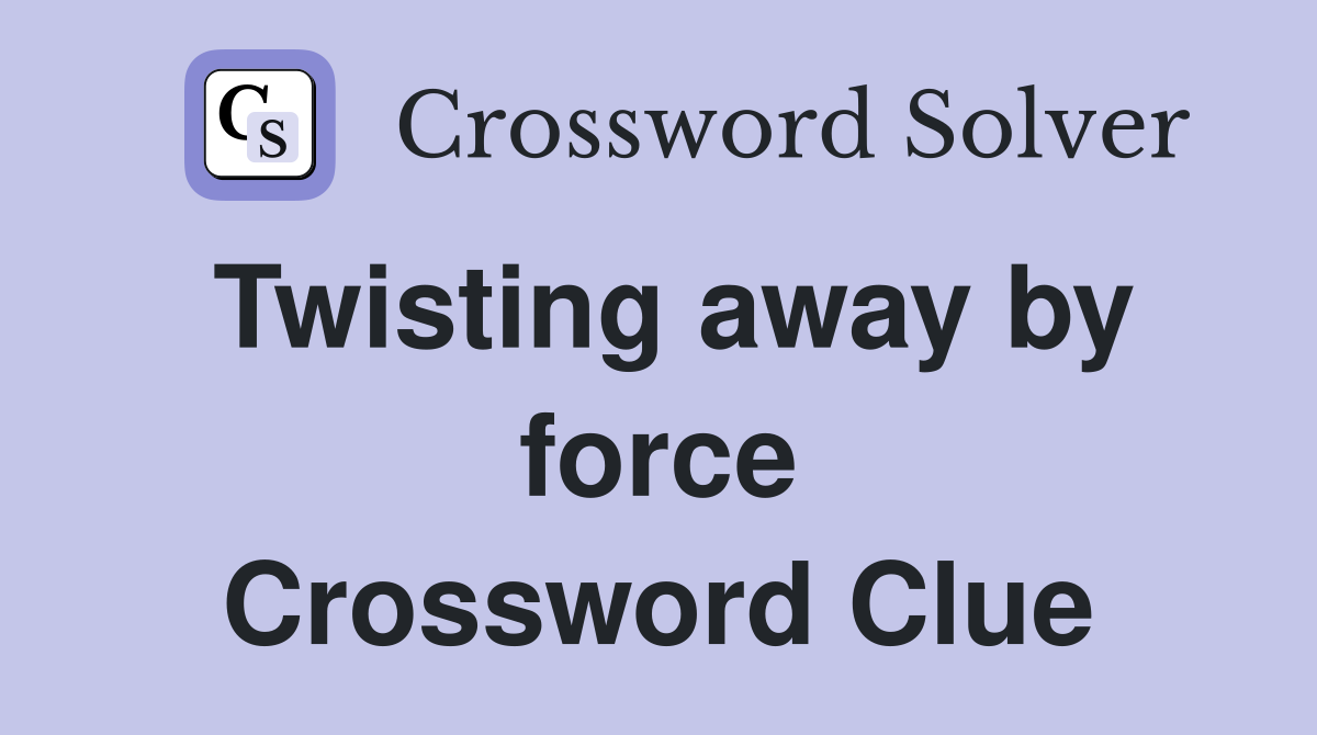 Twisting away by force Crossword Clue