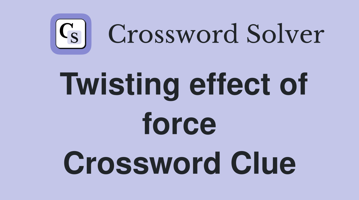 Twisting effect of force Crossword Clue