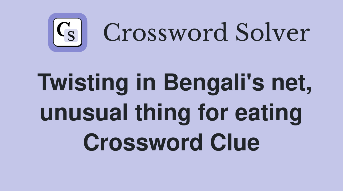 Twisting in Bengali's net, unusual thing for eating Crossword Clue