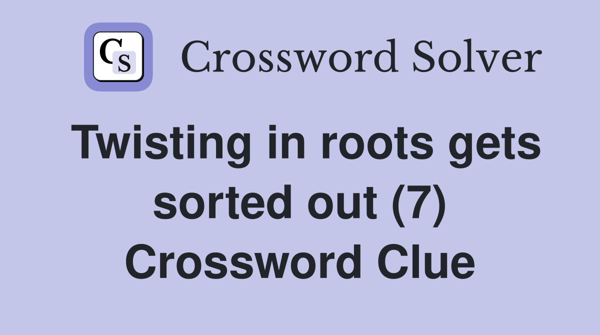 Twisting in roots gets sorted out (7) Crossword Clue