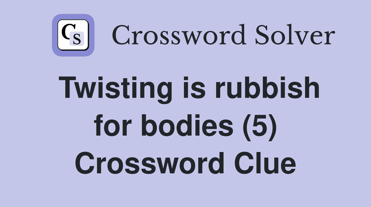 Twisting is rubbish for bodies (5) Crossword Clue