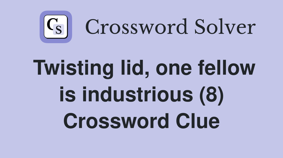 Twisting lid, one fellow is industrious (8) Crossword Clue