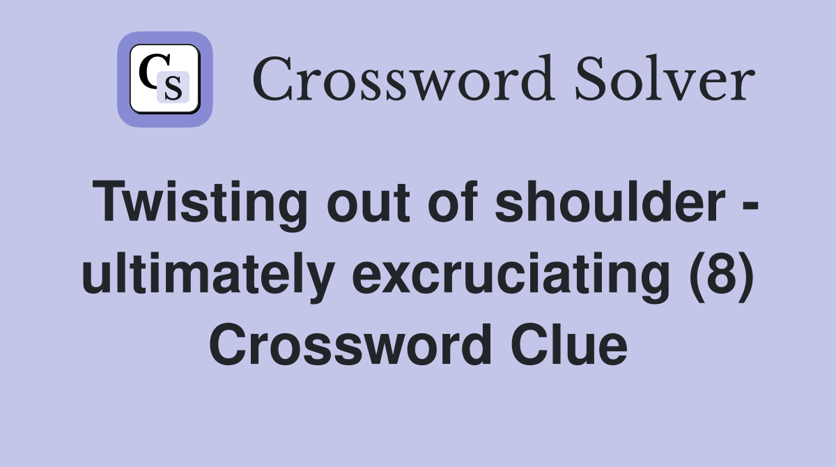 Twisting out of shoulder - ultimately excruciating (8) Crossword Clue