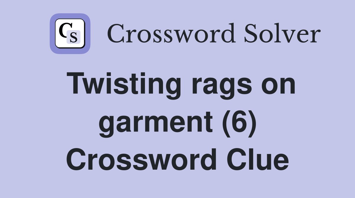 Twisting rags on garment (6) Crossword Clue