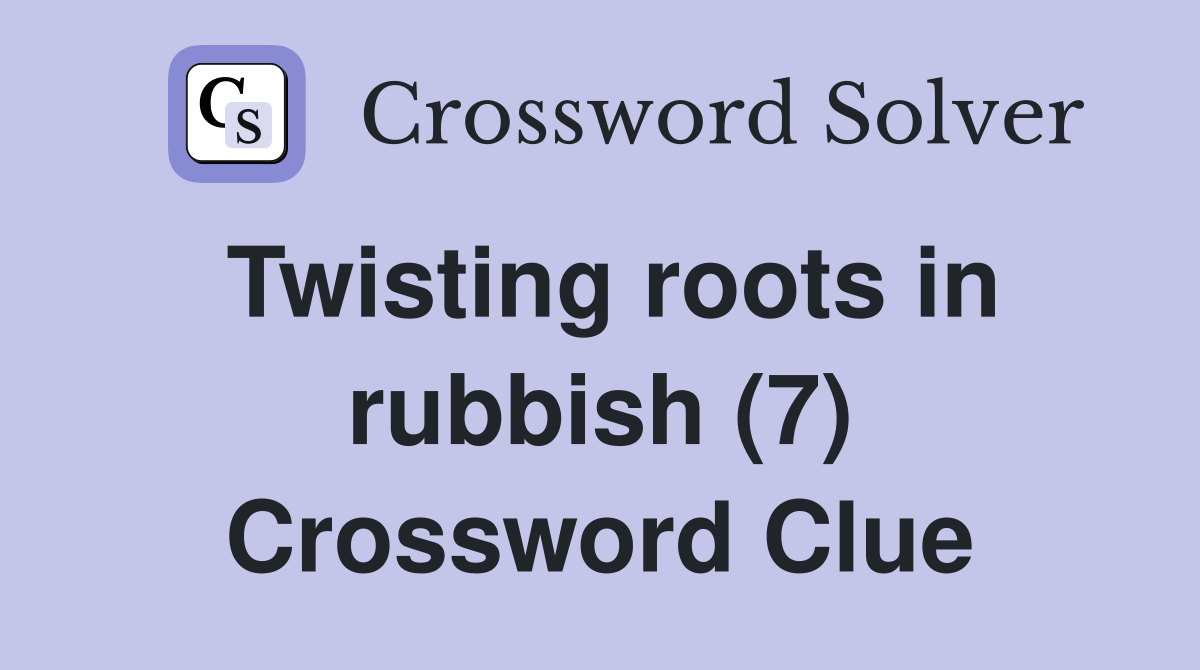 Twisting roots in rubbish (7) Crossword Clue