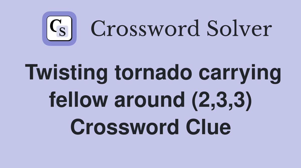 Twisting tornado carrying fellow around (2,3,3) Crossword Clue